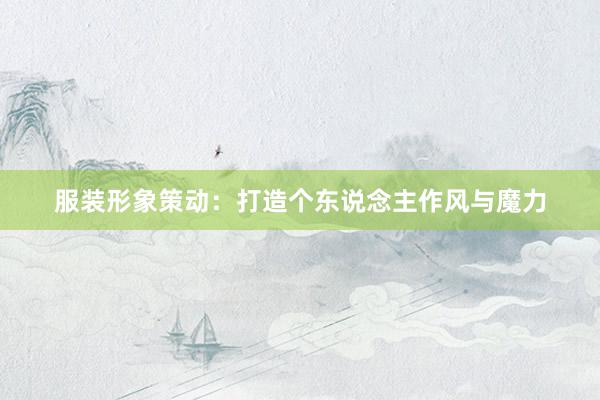 服装形象策动：打造个东说念主作风与魔力