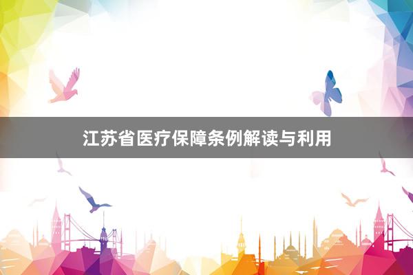 江苏省医疗保障条例解读与利用
