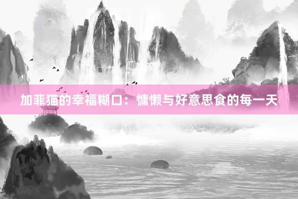 加菲猫的幸福糊口：慵懒与好意思食的每一天